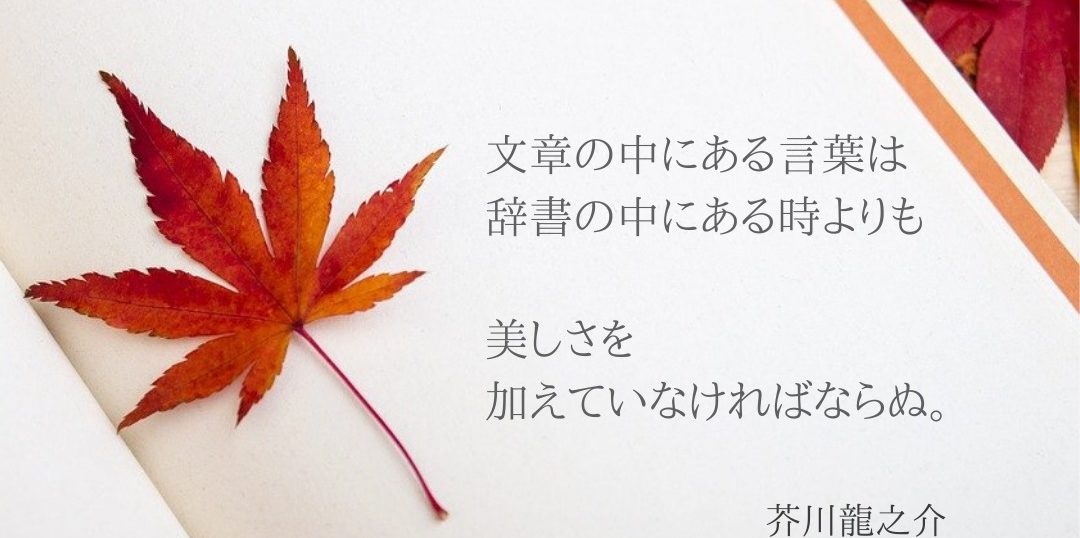 名言 文章の中にある言葉は 辞書の中にある時よりも 美しさを加えていなければならぬ 芥川龍之介 人とお金に10倍愛されるノーベル ライフ アカデミー 麻生さいか公式サイト