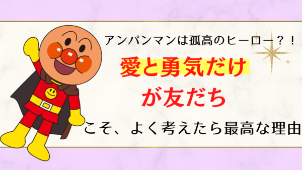 アンパンマンの孤独と素晴らしさについて〜「愛と勇気だけが友だち」は 